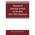Histories of American schools for the deaf, 1817-1893 (Volume II)