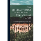 The Liquefaction Of The Blood Of St. Januarius, At Naples: An Historical And Critical Examination Of The Miracle - Hardcover