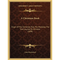 A Christmas Book: Origin Of The Christmas Tree, The Mistletoe, The Yule Log, And St. Nicholas (1898)