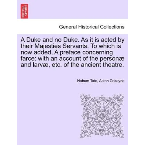 A Duke and No Duke. as It Is Acted by Their Majesties Servants. to Which Is Now Added, a Preface Concerning Farce: With an Account of the Personae and