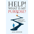 Help! What Is My Purpose?: Understanding Life Purpose and How to Discover Yours