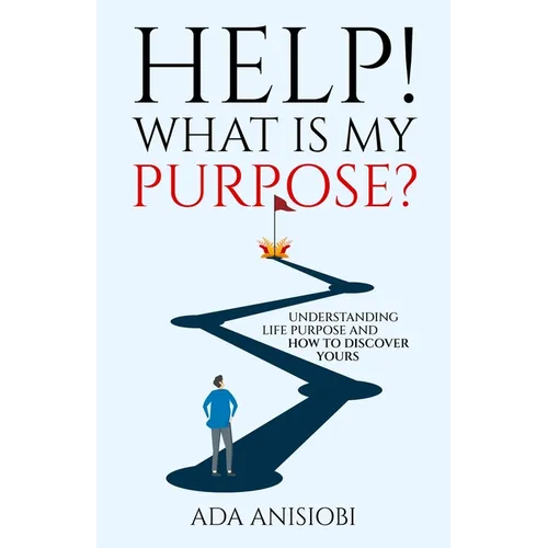 Help! What Is My Purpose?: Understanding Life Purpose and How to Discover Yours