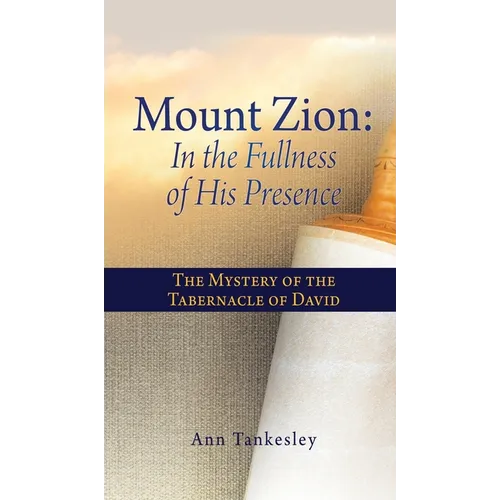 Mount Zion: In the Fullness of His Presence: The Mystery of the Tabernacle of David