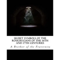 Secret Symbols of the Rosicrucians of the 16th and 17th Centuries