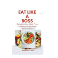 Eat Like a Boss: Bodybuilding Meal Prep Cookbook And Guide For Females