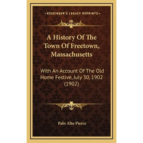 A History Of The Town Of Freetown, Massachusetts: With An Account Of The Old Home Festive, July 30, 1902 (1902)