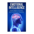 Emotional Intelligence: Easily Improve Your EQ And Control Your Emotions