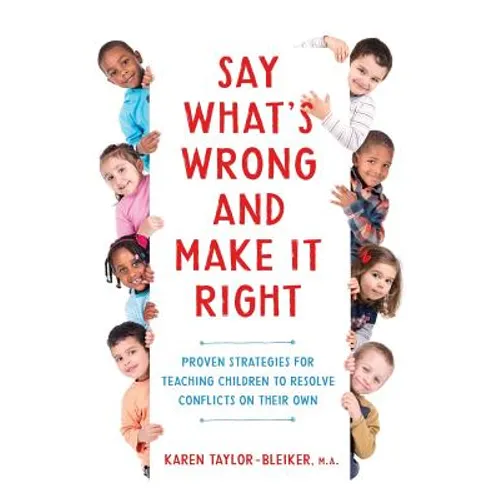 Say What's Wrong and Make It Right: Proven Strategies for Teaching Children to Resolve Conflicts on Their Own