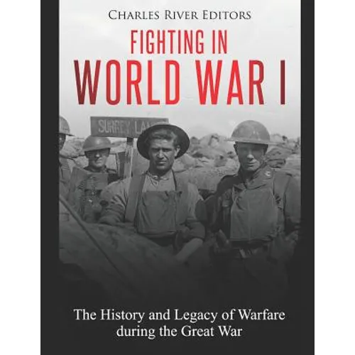 Fighting in World War I: The History and Legacy of Warfare during the Great War