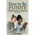 How to Be Funny: Developing Your Sense of Humor & Funny Comment Delivery (Tips on How to Be Funny, How to Be Interesting to Men, How to Be Funny)