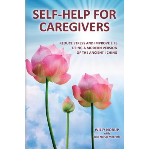 Self-Help for Caregivers: Reduce stress and improve life using a modern version of the ancient I Ching