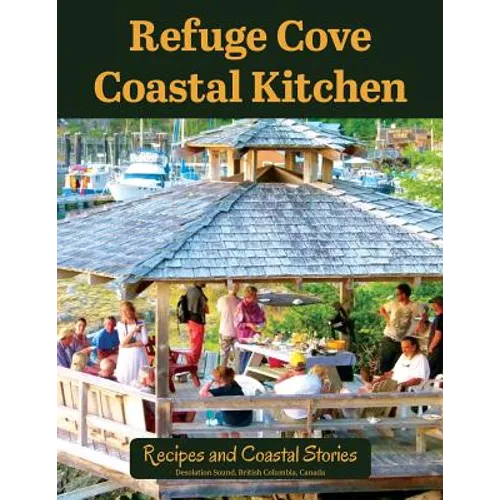 Refuge Cove Coastal Kitchen: Recipes and Coastal Stories