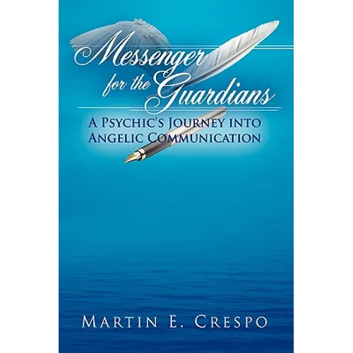 Messenger for the Guardians: A Psychic's Journey Into Angelic Communication