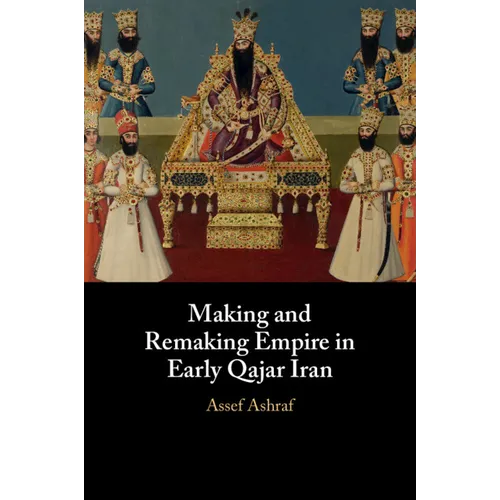 Making and Remaking Empire in Early Qajar Iran