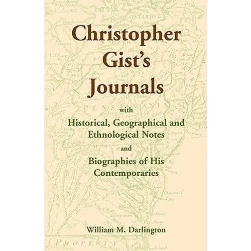 Christopher Gist's Journals with Historical, Geographical and Ethnological Notes and Biographies of his Contemporaries