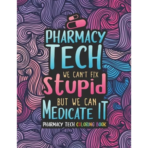 Pharmacy Tech Coloring Book: A Pharmacy Technician Coloring Book for Adults A Funny & Inspirational Adult Coloring Book for Pharmacy Technicians Pharm