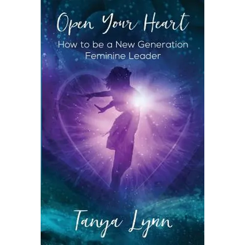 Open Your Heart: How to be a New Generation Feminine Leader