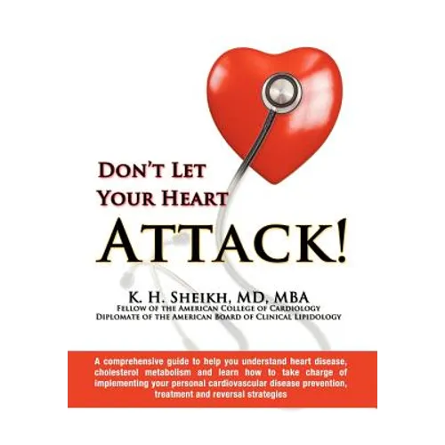 DON'T LET YOUR HEART ATTACK! A comprehensive guide to help you understand heart disease, cholesterol metabolism and how to take charge of implementing