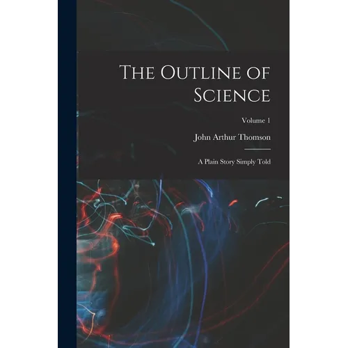 The Outline of Science: A Plain Story Simply Told; Volume 1
