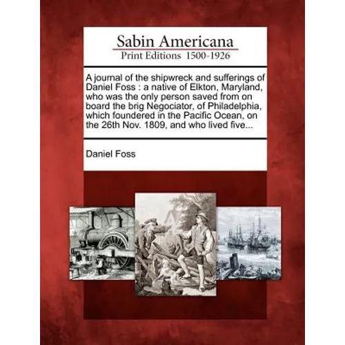A Journal of the Shipwreck and Sufferings of Daniel Foss: A Native of Elkton, Maryland, Who Was the Only Person Saved from on Board the Brig Negociato