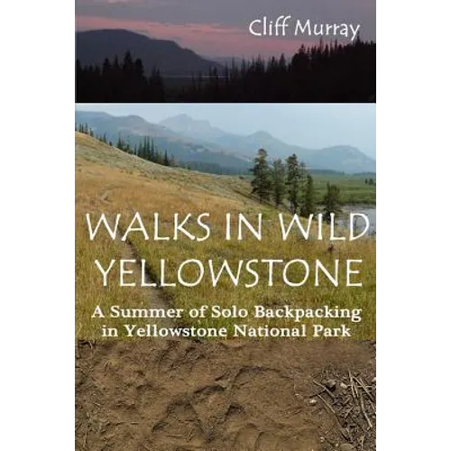 Walks in Wild Yellowstone: A Summer of Solo Backpacking in Yellowstone National Park