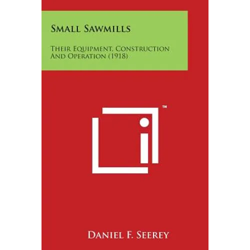 Small Sawmills: Their Equipment, Construction and Operation (1918)
