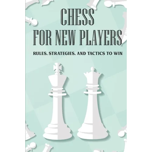 Chess For New Players: Rules, Strategies, And Tactics To Win: Books On Chess For Beginners
