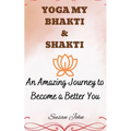 Yoga My Bhakti & Shakti: An Amazing Journey to Become a Better You