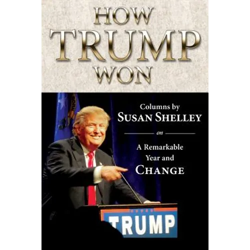 How Trump Won: Columns by Susan Shelley on a Remarkable Year and Change