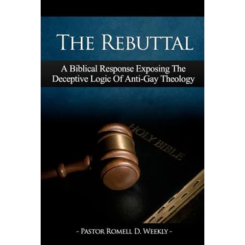 The Rebuttal: A Biblical Response Exposing The Deceptive Logic Of Anti-Gay Theology