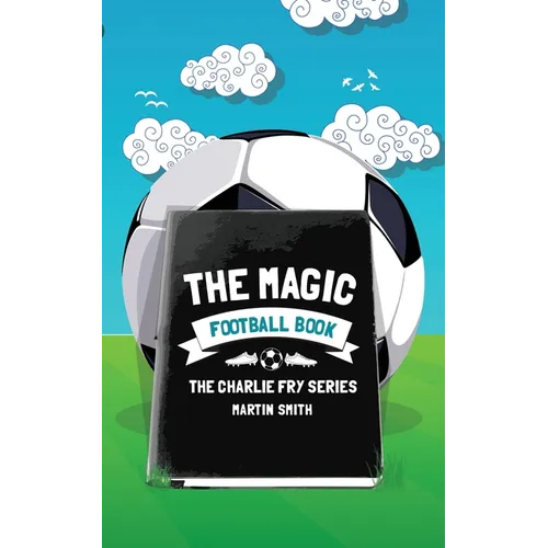 The Magic Football Book: (Football book for kids 7-13)