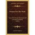 Prayers For The Week: From The Private Devotions Of Lancelot Andrewes (1897)