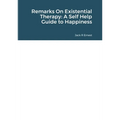 Remarks On Existential Therapy: A Self Help Guide to Happiness