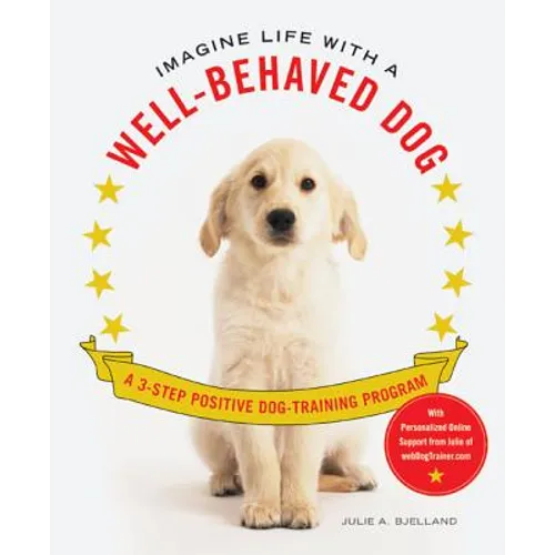 Imagine Life with a Well-Behaved Dog: A 3-Step Positive Dog-Training Program