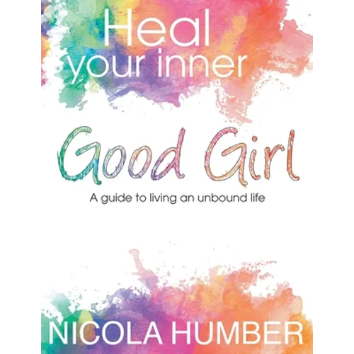 Heal Your Inner Good Girl. A guide to living an unbound life.