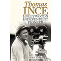 Thomas Ince: Hollywood's Independent Pioneer