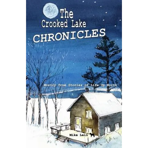 The Crooked Lake Chronicles: Mostly True Stories of Life Up North