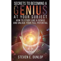 Secrets To Becoming A Genius At Your Subject: How to Study Like A Genius & Unlock Your Full Potential (Study Skills, Effective Learning, Smart Thinkin