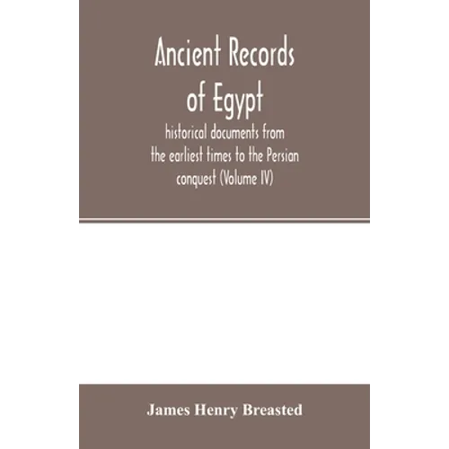 Ancient records of Egypt; historical documents from the earliest times to the Persian conquest (Volume IV)