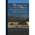 History of the City of Denver, Arapahoe County, and Colorado: Containing a History of the State of Colorado ... a Condensed Sketch of Arapahoe County