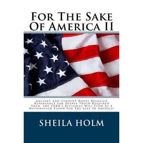 For The Sake Of America II: Restore America Truth Revealed Step By Step Plan Provided For The Sake Of America!