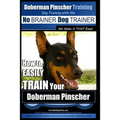 Doberman Pinscher Training Dog Training with the No BRAINER Dog TRAINER WE Make it THAT Easy!: How to EASILY TRAIN Your Doberman Pinchser