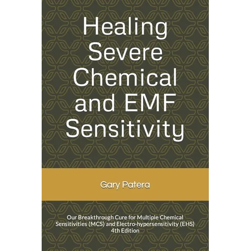 Healing Severe Chemical and EMF Sensitivity: Our Breakthrough Cure for Multiple Chemical Sensitivities (MCS) and Electro-hypersensitivity (EHS)