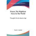 Prayer, The Mightiest Force In The World: Thoughts For An Atomic Age