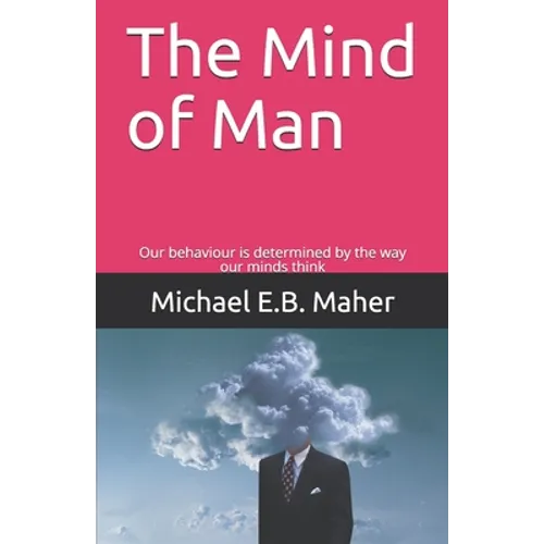 The Mind of Man: Our behaviour is determined by the way our minds think