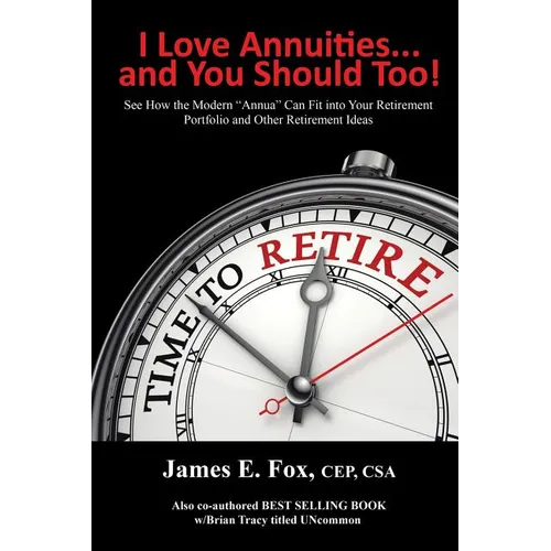 I Love Annuities...and You Should Too!: See How the Modern "Annua" Can Fit into Your Retirement Portfolio and Other Retirement Ideas