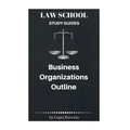 Law School Study Guides: Business Organizations Outline