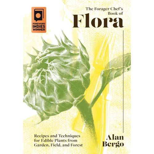 The Forager Chef's Book of Flora: Recipes and Techniques for Edible Plants from Garden, Field, and Forest