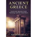 Ancient Greece: Greek Gods, Spartans, Greek Mythology and The Trojan Horse