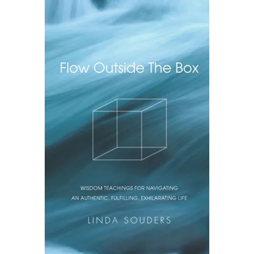 Flow Outside The Box: Wisdom Teachings for Navigating an Authentic, Fulfilling, Exhilarating Life
